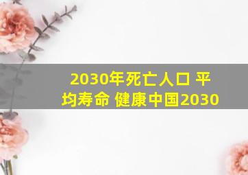 2030年死亡人口 平均寿命 健康中国2030